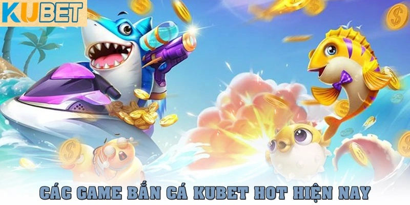 Chơi bắn cá Kubet: Đồ họa đỉnh cao, thưởng cực đã 2 4 game bắn cá Kubet hot nhất hiện nay