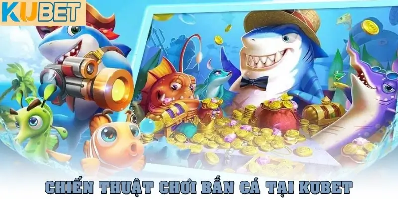 Chơi bắn cá Kubet: Đồ họa đỉnh cao, thưởng cực đã 3 Chiến thuật chơi bắn cá Kubet hay nhất giúp bạn dễ thắng lớn