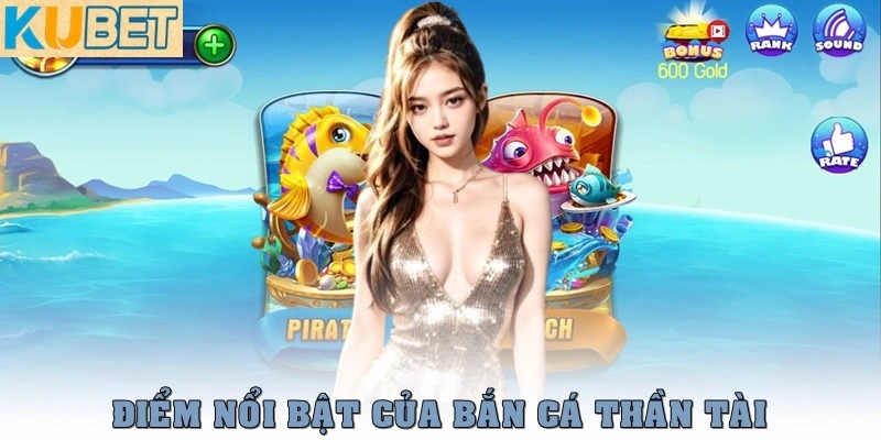 Bắn Cá Thần Tài – Game Săn Thưởng Đổi Quà Hấp Dẫn Tại Kubet 2 Điểm nổi bật của Bắn Cá Thần Tài