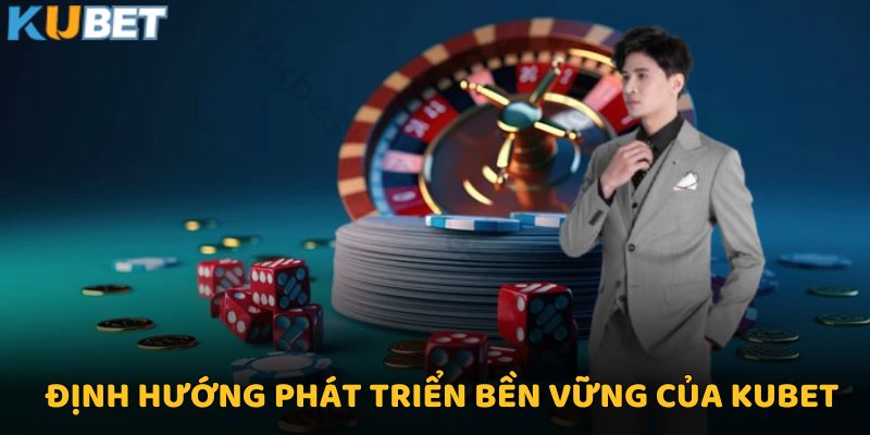 CEO Kubet - Người Dẫn Đầu Xu Hướng Cá Cược Trực Tuyến 3 Định hướng phát triển bền vững của Kubet