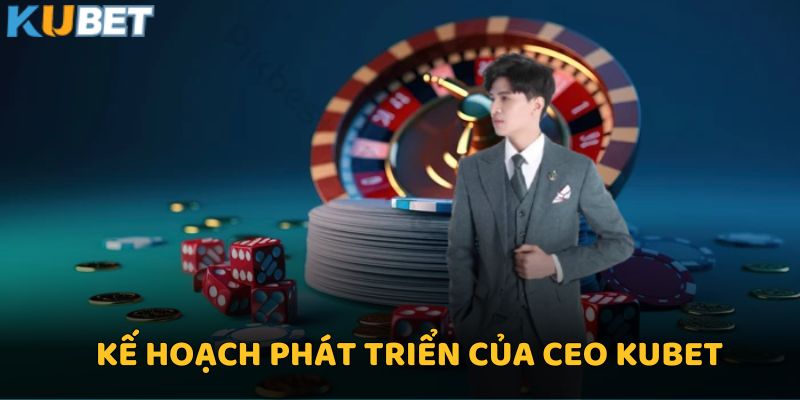 CEO Kubet - Người Dẫn Đầu Xu Hướng Cá Cược Trực Tuyến 2 Kế hoạch phát triển nhà cái của CEO Kubet
