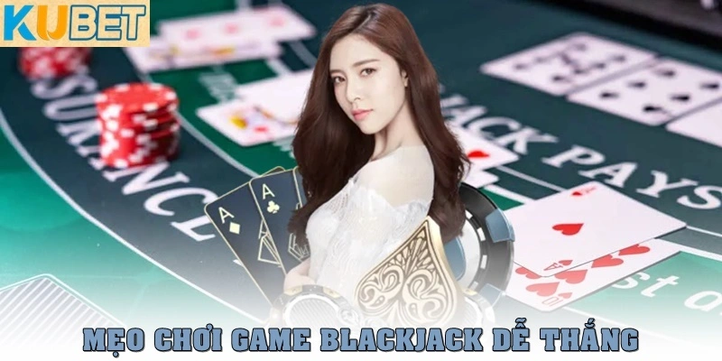 Game Blackjack - Bật Mí Luật Chơi Chi Tiết Chuẩn Nhất 2025 4 Mẹo chơi game Blackjack dễ thắng cho các tân binh