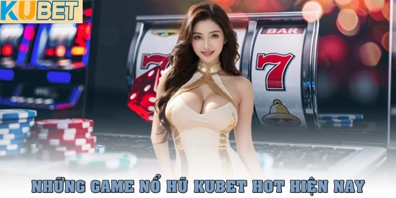 Nổ hũ Kubet – Quay hũ cực hot, dễ trúng lớn mỗi ngày 2 Những game nổ hũ Kubet hot nhất hiện nay