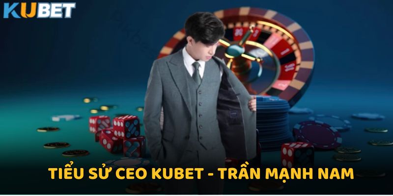 CEO Kubet - Người Dẫn Đầu Xu Hướng Cá Cược Trực Tuyến 1 Tiểu sử CEO Kubet - Trần Mạnh Nam