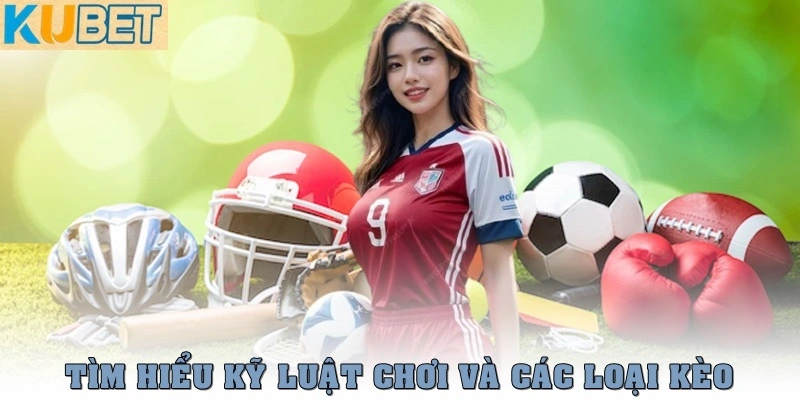 Thể thao Kubet – Sân Chơi Cá Cược Đỉnh Cao Cho Giới Mộ Điệu 3 Tìm hiểu kỹ luật chơi và các loại kèo