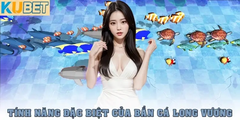 Bắn Cá Long Vương – Siêu Phẩm Săn Thưởng Đỉnh Cao Năm 2025 2 Tính năng đặc biệt của Bắn Cá Long Vương